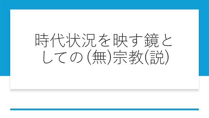 時代状況を映す鏡としての（無）宗教（説）